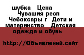 шубка › Цена ­ 500 - Чувашия респ., Чебоксары г. Дети и материнство » Детская одежда и обувь   